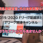 2019/2020Fリーグ動画まとめ+Fリーグ関連チャンネル