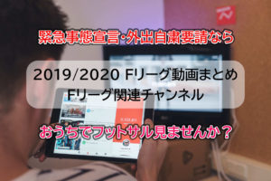 2019/2020Fリーグ動画まとめ+Fリーグ関連チャンネル