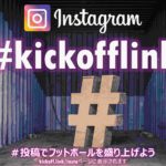 『みんなのインスタ』instagram【#kickofflink】で投稿しよう!